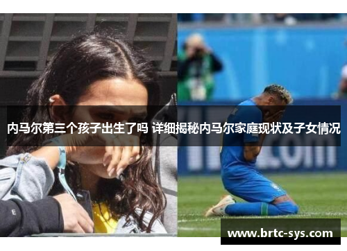 内马尔第三个孩子出生了吗 详细揭秘内马尔家庭现状及子女情况