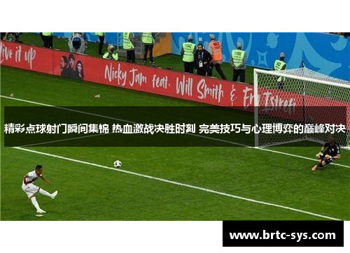 精彩点球射门瞬间集锦 热血激战决胜时刻 完美技巧与心理博弈的巅峰对决